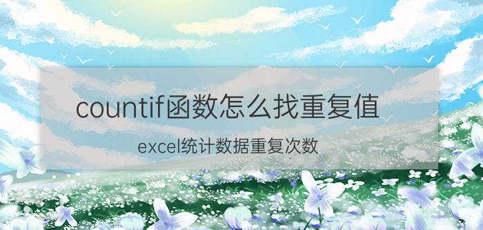 countif函数怎么找重复值 excel统计数据重复次数？